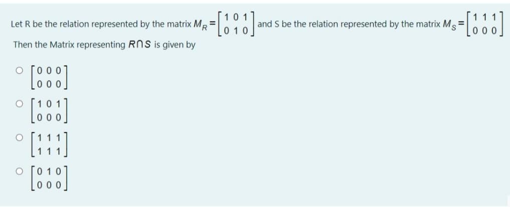 101
Let R be the relation represented by the matrix MR
and S be the relation represented by the matrix M=
Then the Matrix representing RNS is given by
O O
O O
O O
