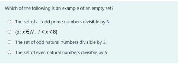 Which of the following is an example of an empty set?
O The set of all odd prime numbers divisible by 3.
O {x: x €N,7<x<8}
O The set of odd natural numbers divisible by 3.
O The set of even natural numbers divisible by 5
