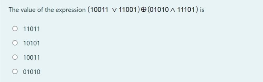 The value of the expression (10011 v 11001)O(01010 A 11101) is
O 11011
O 10101
O 10011
O 01010
