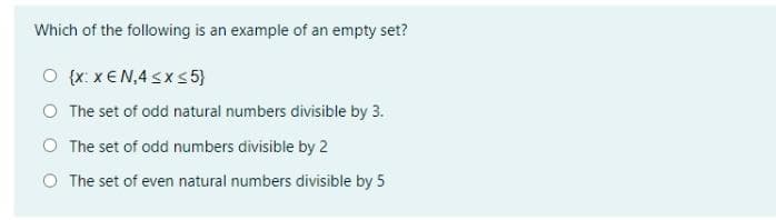Which of the following is an example of an empty set?
O {x: x€N,4 sx s 5}
O The set of odd natural numbers divisible by 3.
O The set of odd numbers divisible by 2
O The set of even natural numbers divisible by 5
