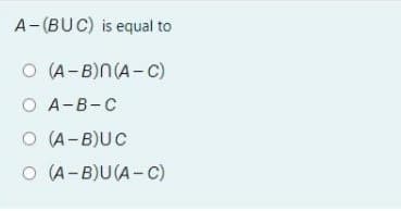 A-(BUC) is equal to
O (A-B)N(A-C)
O A-B-C
O (A-B)UC
O (A-B)U(A-C)
