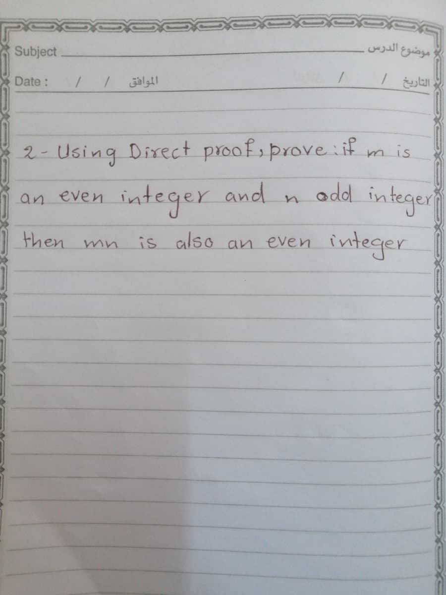 موضوع الدرس
Subject
Date :
الموافق /
2- Using Direct proofsprove if
add integer
integer and
an even
then mn is also an even
integer
