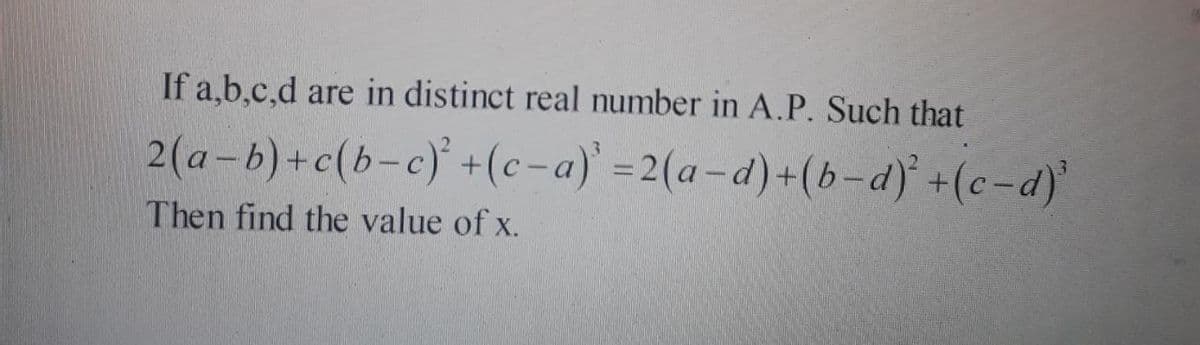 If a,b.c,d
are in distinct real number in A.P. Such that
2(a-b)+c(b-c) +(c-a)' =2(a-d)+(b-d) +(c-d)'
Then find the value of x.
