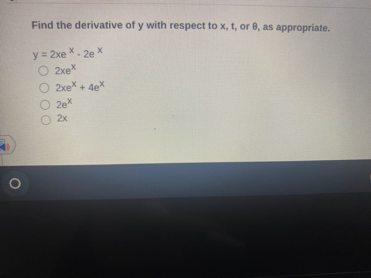 Find the derivative of y with respect to x, t, or 0, as appropriate.
2e X
O 2xeX
O 2xeX + 4eX
O 2ex
y 2xe
2x
