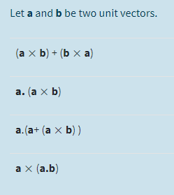 Let a and b be two unit vectors.
(аx Ь)+ (bха)
а. (а х b)
a. (a+ (а x b))
аx (а.b)
