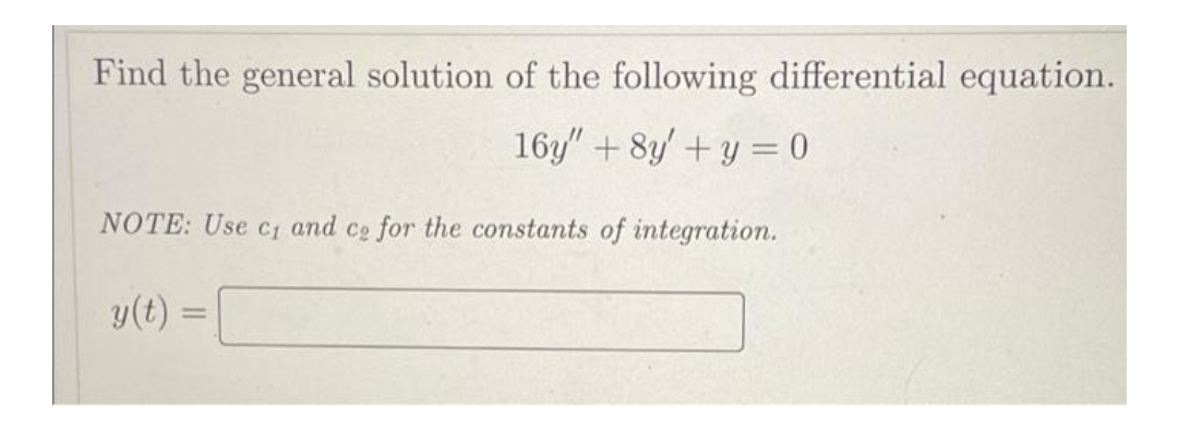 Find the general solution of the following differential equation.
16y" + 8y + y = 0
NOTE: Use c₁ and ce for the constants of integration.
y(t) =