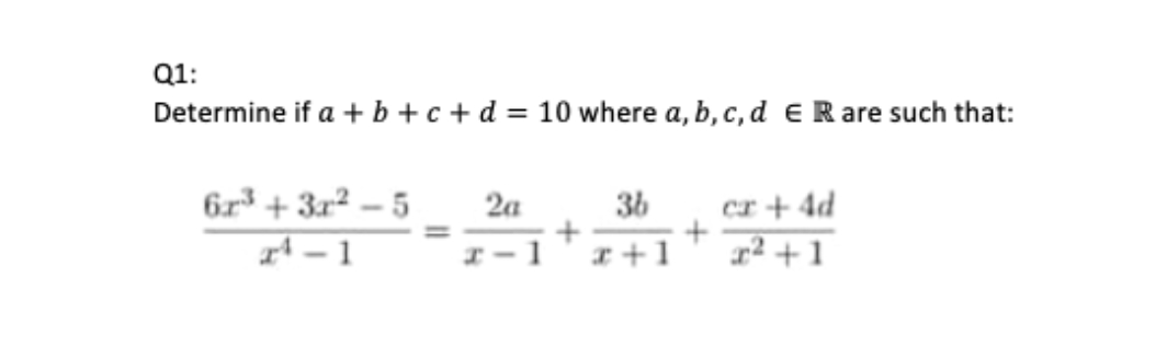 Q1:
Determine if a+b+c+d= 10 where a, b, c, d ER are such that:
6x³+3x² 5
2A-1
2a
3b
x-l x+1
+
+
cr +4d
x²+1