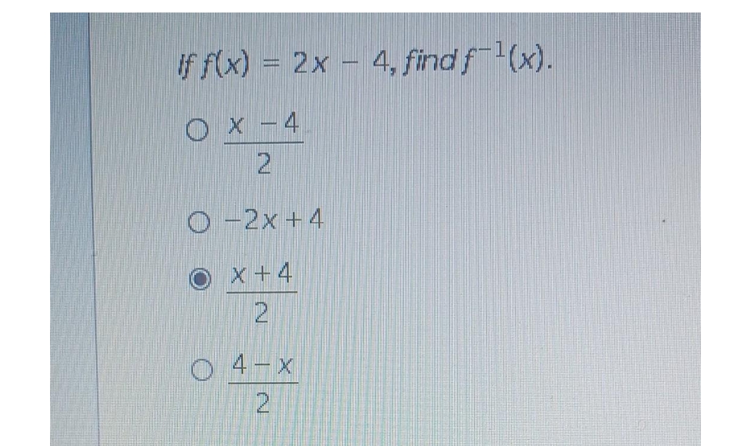 If f(x) = 2x
= 2x - 4, find f-¹(x).
OX-4
2
O-2x+4
x +4
O 4-x
2