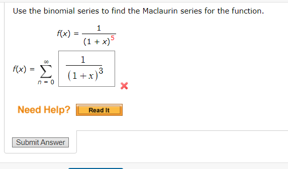 Use the binomial series to find the Maclaurin series for the function.
1
f(x)
(1 + x)5
1
f(x) :
(1+x)*
n = 0
Need Help?
Read It
Submit Answer
