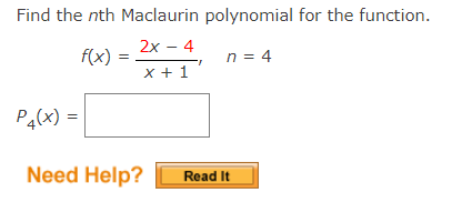 Find the nth Maclaurin polynomial for the function.
2х - 4
f(x) =
n = 4
x + 1
P4(x) =|
Need Help?
Read It
