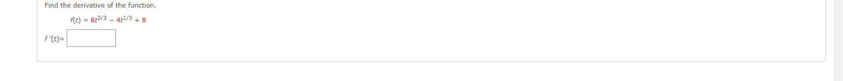 Find the derivative of the function.
f(t) = 8t2/3 - 4t/3 + 8
f '(t)=
