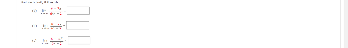 Find each limit, if it exists.
6 - 7x
(a) lim
x →∞0
6x³ - 2
6 - 7x
(b)
lim
x →∞o
6x - 2
6 - 7x²
(c)
lim
x → ∞0
6x - 2
=