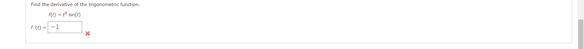 Find the derivative of the trigonometric function.
f(t) = t° sin(t)
f '(t) = -1
