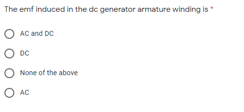 The emf induced in the dc generator armature winding is *
O AC and DC
O DC
O None of the above
O AC
