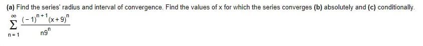 (a) Find the series' radius and interval of convergence. Find the values of x for which the series converges (b) absolutely and (c) conditionally.
00
+1
Σ
ng"
n= 1
