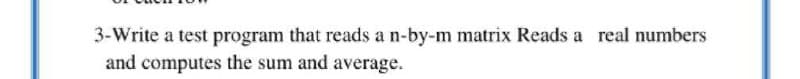 3-Write a test program that reads a n-by-m matrix Reads a real numbers
and computes the sum and average.
