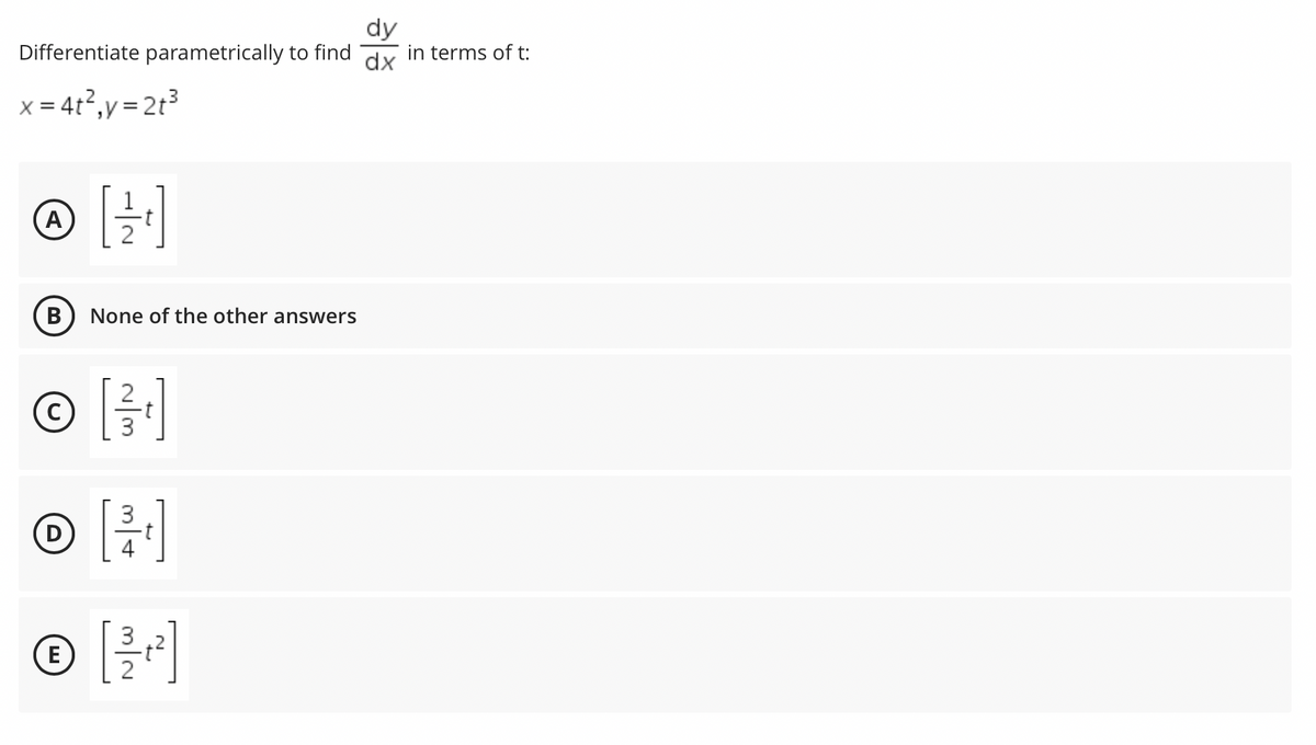 dy
in terms of t:
Differentiate parametrically to find
dx
x = 4t2,y = 2t3
A
В
None of the other answers
(D
© []
3
E)
