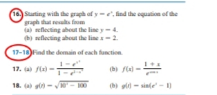 16. Starting with the graph of y = e", find the equation of the
graph that results from
(a) reflecting about the line y- 4.
(b) reflecting about the line x- 2.
17-18 Find the domain of each function.
1-e"
17. (a) f(x) -
(b) f(x) -
18. (a) g() - 10- 100
(b) g() - sin(e' - 1)
