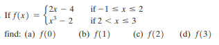 S2x – 4
x² - 2
find: (a) f(0)
if -1 sxs2
if 2 <xs 3
If f(x)
(b) f(1)
(c) f(2)
(d) f(3)
