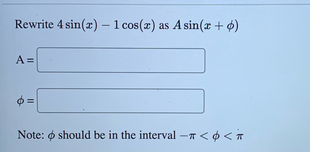 Rewrite 4 sin(x) - 1 cos(x) as A sin(x + p)
A =
6 =
Note: should be in the interval - << T
