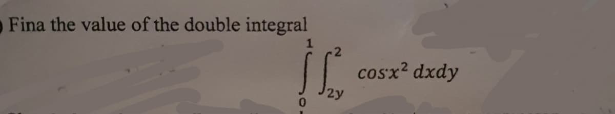 Fina the value of the double integral
cosx? dxdy
2y
