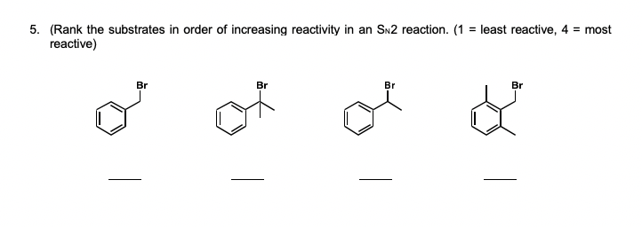 5. (Rank the substrates in order of increasing reactivity in an SN2 reaction. (1 = least reactive, 4 = most
reactive)
Br
of
Br
Br
Br
