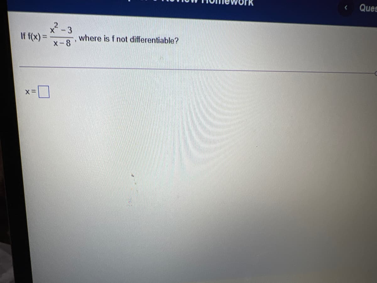 Ques
x-3
If f(x) =
x-8
where is f not differentiable?
