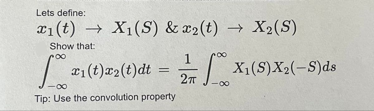 Lets define:
x1(t) → X1(S) & x2(t) → X2(S)
Show that:
8
L x1(t)x2(t)dt = √ X₁(S) X2(–S)ds
-∞
Tip: Use the convolution property
2πT -∞