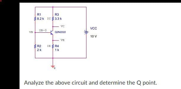R1
R3
8.2 k IC 3.3 k
VC
VCC
18~0
VB
Q2N2222
10 V
VE
R2
2 k
IE R4
1 k
Analyze the above circuit and determine the Q point.