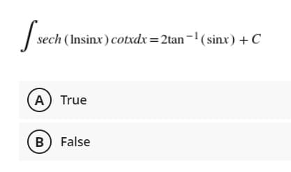 sech (Insinx) cotxdx=2tan-(sinx) +C
A True
B) False
