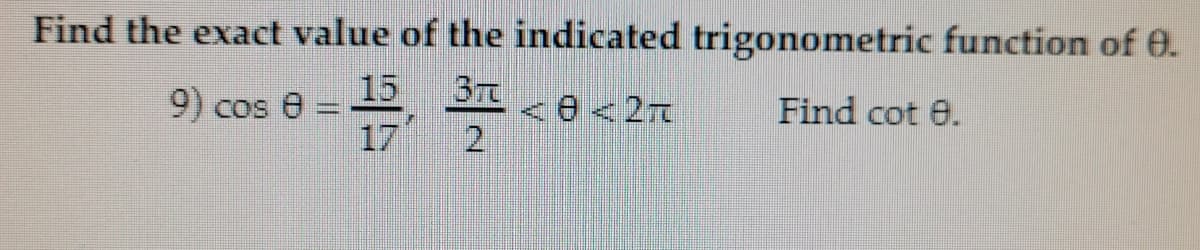 Find the exact value of the indicated trigonometric function of 0.
9) cos e:
15
Find cot e.
17
2.
