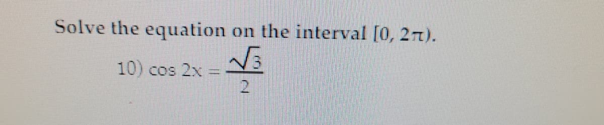 Solve the equation
on the interval [0, 2n).
10) cos 2x
