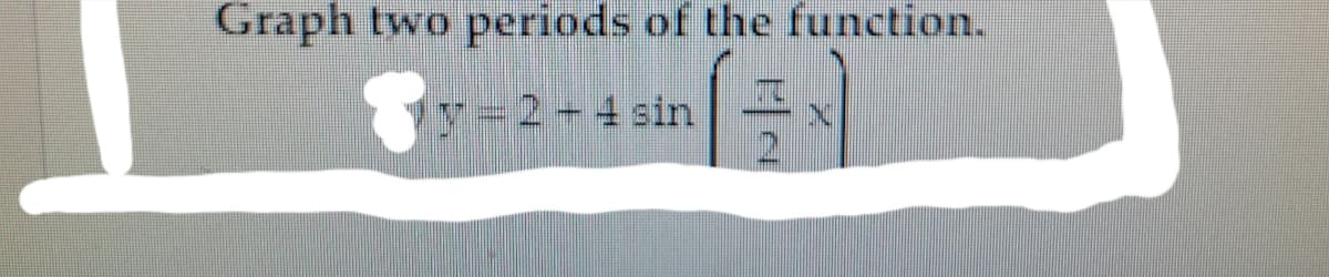 Graph two periods of the function.
|- =2-4 sin
