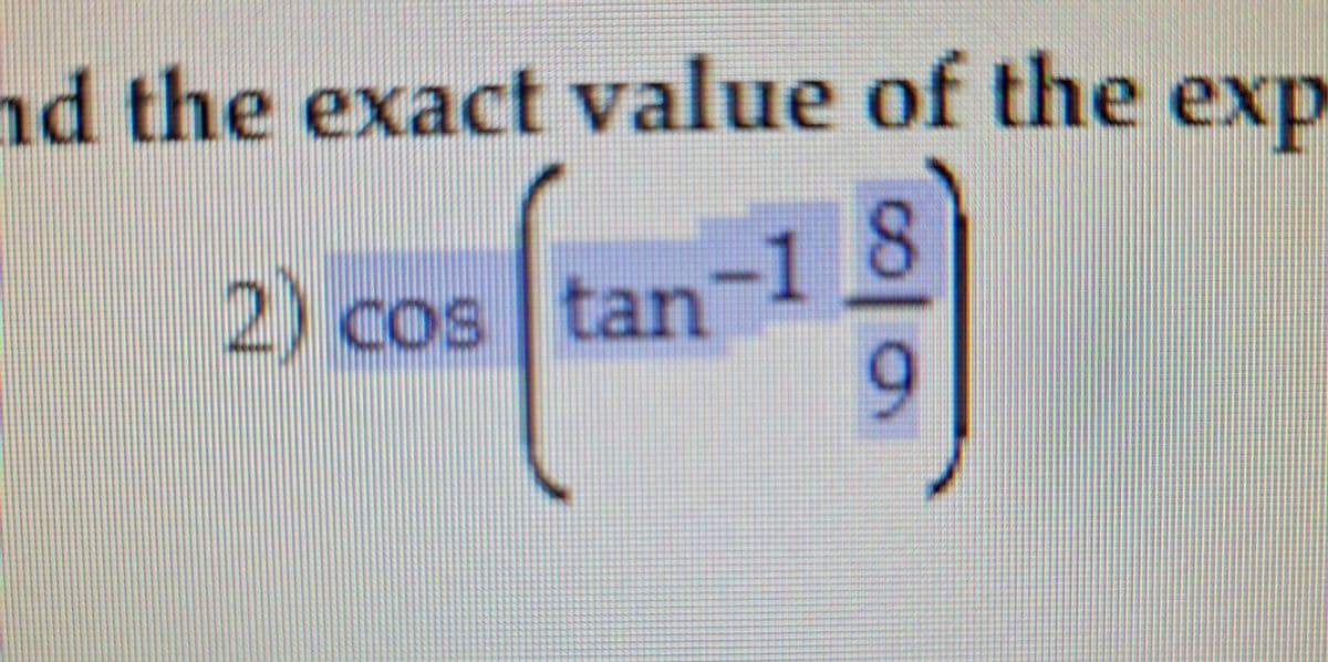 nd the exact value of the exp
2) cos tan
18
