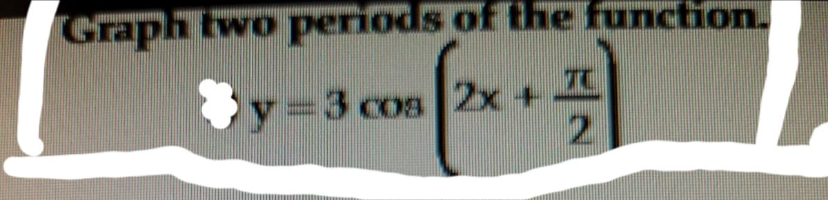 Graph two periods of the funchion.
TC
y33 cos 2x +
2.
