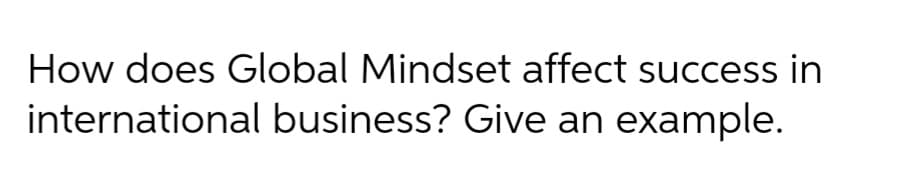 How does Global Mindset affect success in
international business? Give an example.
