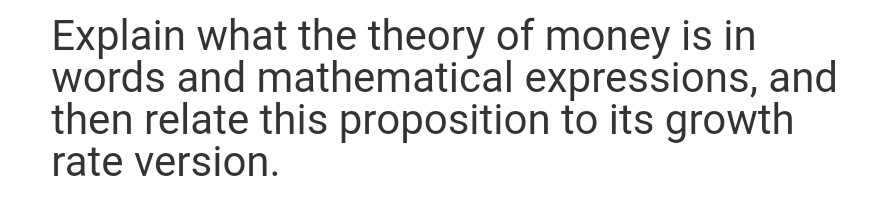Explain what the theory of money is in
words and mathematical expressions, and
then relate this proposition to its growth
rate version.
