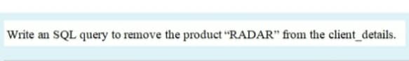 Write an SQL query to remove the product “RADAR" from the client_details.
