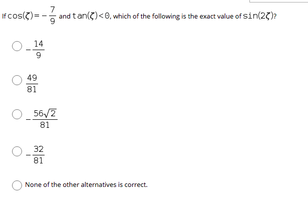 If cos(?)
7
and tan(g)<0, which of the following is the exact value of sin(27)?
14
9
49
81
56/2
81
32
81
None of the other alternatives is correct.
