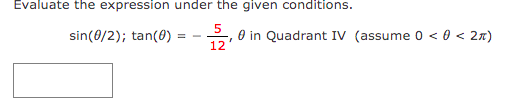 Evaluate the expression under the given conditions.
sin(0/2); tan(0) = -
0 in Quadrant IV (assume 0 < 0 < 27)
12
