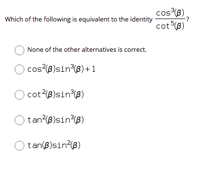 cos (B)
-?
Which of the following is equivalent to the identity
cot (B)
O None of the other alternatives is correct.
cos(B)sin (B)+1
O cot (B)sin (B)
tan?(B)sin (8)
tan(B)sin (B)

