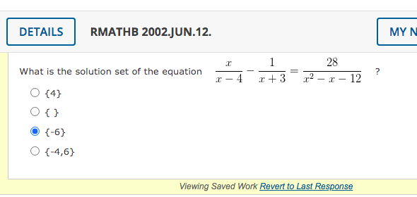 DETAILS
RMATHB 2002.JUN.12.
MY N
1
28
What is the solution set of the equation
?
4
x + 3
r2 – x – 12
r -
{4}
O { }
{-6}
O {-4,6}
Viewing Saved Work Revert to Last Response
||
