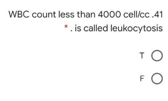 WBC count less than 4000 cell/cc .41
*. is called leukocytosis
T O
F
O
LL