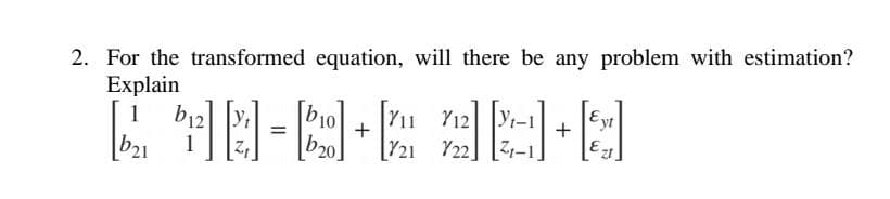 2. For the transformed equation, will there be any problem with estimation?
Explain
b12
711 712
Fyt
L =D+L 2DO
+
721 722