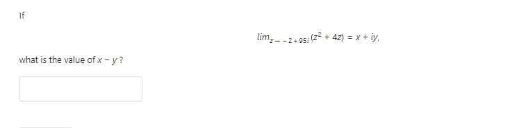 If
lim,--2+95; (z? + 4z) = x + iy,
what is the value of x - y?

