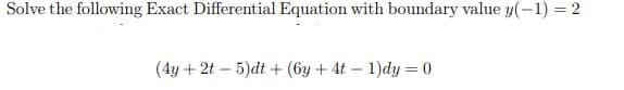 Solve the following Exact Differential Equation with boundary value y(-1) = 2
(4y + 2t – 5)dt + (6y + 4t – 1)dy = 0
