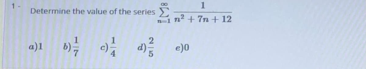 1 -
1
Determine the value of the series
n2 + 7n + 12
a)1
d)-
e)0
