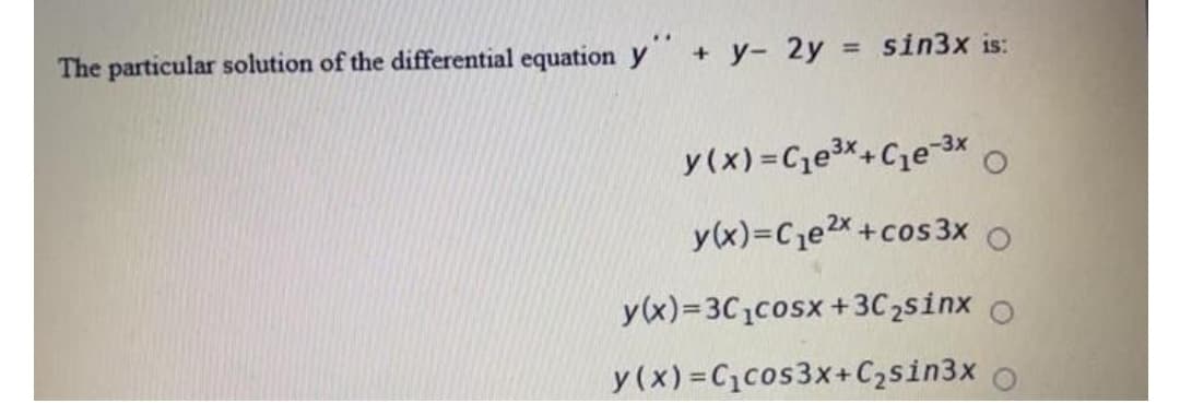 The particular solution of the differential equation y +y- 2y = sin3x is:
y(x)=Cje3*+Ce-3x
y(x)=Cje2x+cos 3x O
y(x)=3C,cosx+3C2sinx o
y(x) =C1cos3x+C2sin3x
