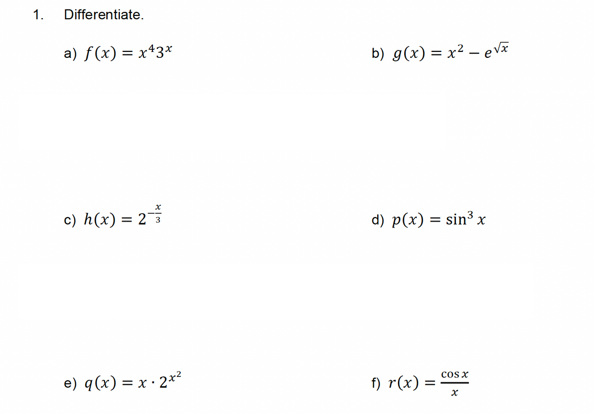 1.
Differentiate.
a) ƒ(x) = x43x
X
c) h(x) = 2¯3
e) q(x) = x - 2x²
b) g(x) = x² - e√x
d) p(x) = sin³
f) r(x) =
COS X
x
X