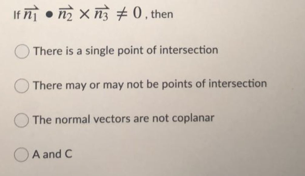 If ī • n x nà + 0, then
There is a single point of intersection
There may or may not be points of intersection
The normal vectors are not coplanar
A and C
